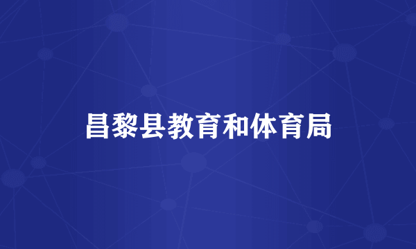 昌黎县教育和体育局