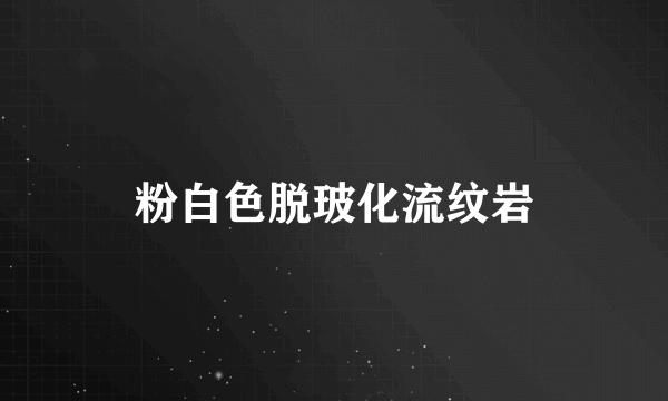 粉白色脱玻化流纹岩