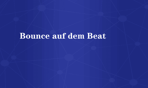 Bounce auf dem Beat