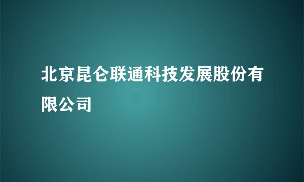 北京昆仑联通科技发展股份有限公司
