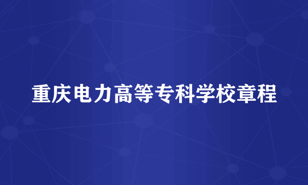 重庆电力高等专科学校章程