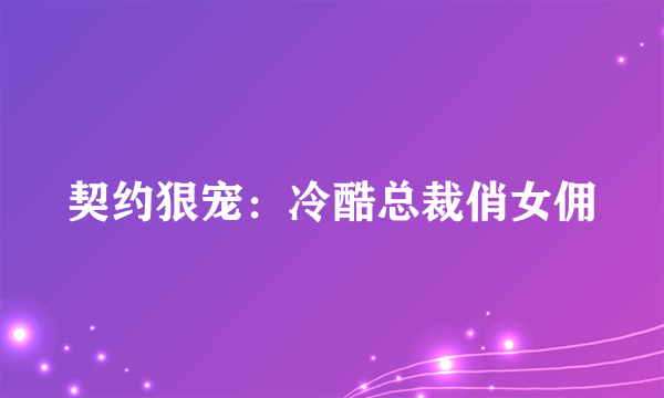 契约狠宠：冷酷总裁俏女佣