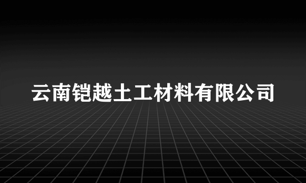 云南铠越土工材料有限公司