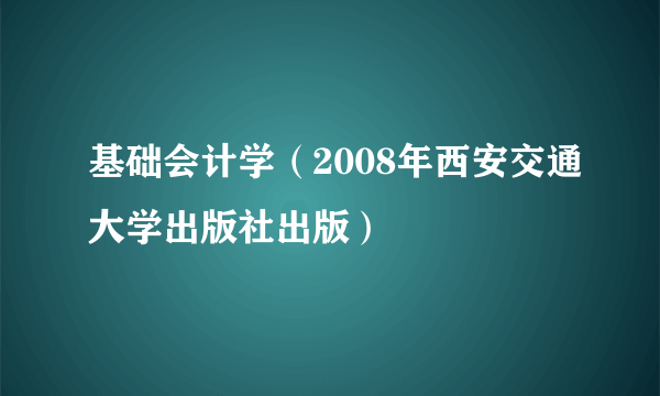 基础会计学（2008年西安交通大学出版社出版）