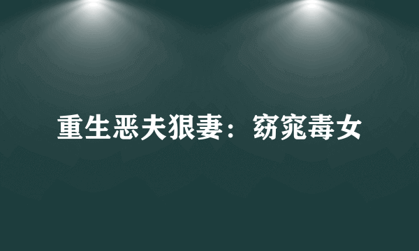重生恶夫狠妻：窈窕毒女