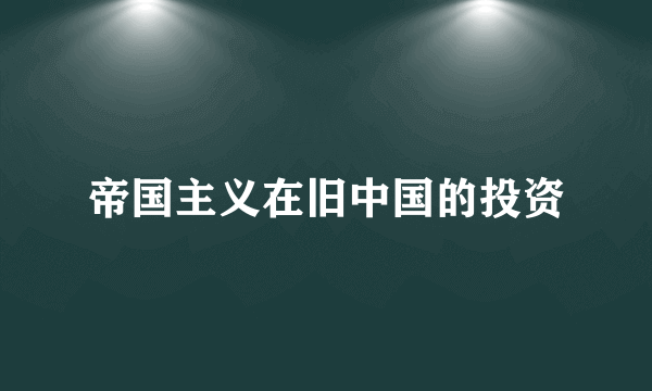 帝国主义在旧中国的投资