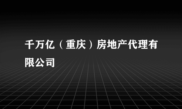 千万亿（重庆）房地产代理有限公司