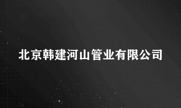 北京韩建河山管业有限公司