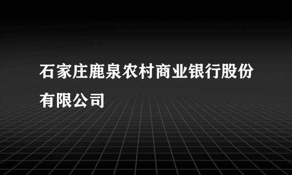 石家庄鹿泉农村商业银行股份有限公司