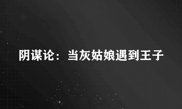 阴谋论：当灰姑娘遇到王子