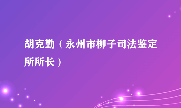 胡克勤（永州市柳子司法鉴定所所长）
