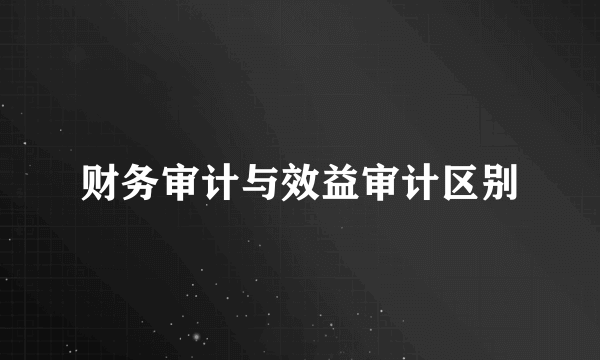 财务审计与效益审计区别