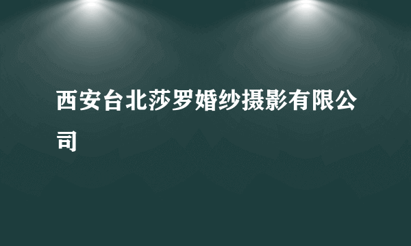 西安台北莎罗婚纱摄影有限公司
