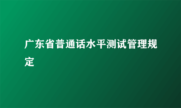 广东省普通话水平测试管理规定