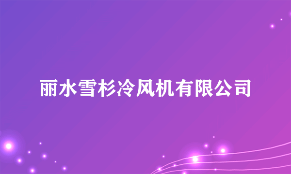 丽水雪杉冷风机有限公司