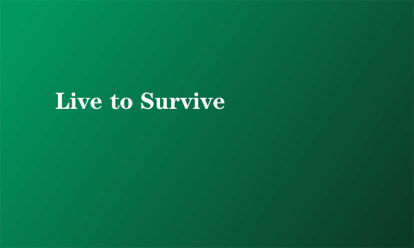 Live to Survive