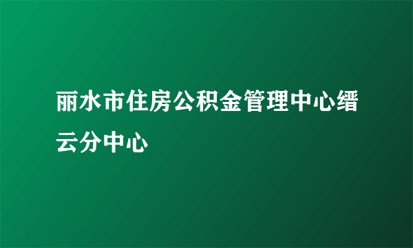 丽水市住房公积金管理中心缙云分中心