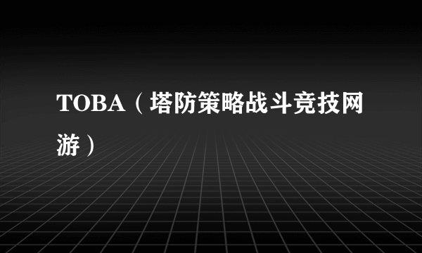 TOBA（塔防策略战斗竞技网游）