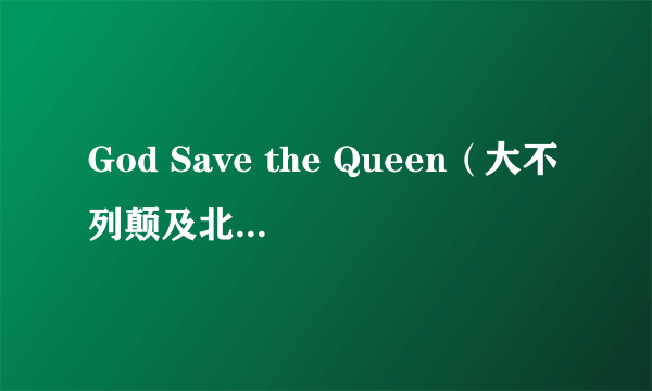 God Save the Queen（大不列颠及北爱尔兰联合王国国歌）