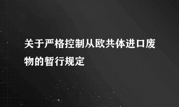 关于严格控制从欧共体进口废物的暂行规定