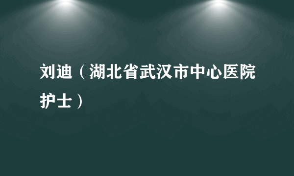 刘迪（湖北省武汉市中心医院护士）