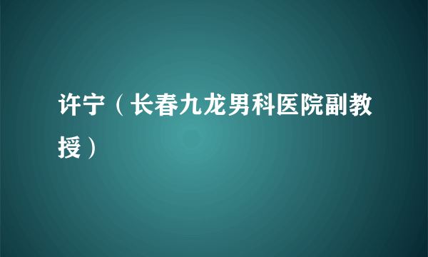 许宁（长春九龙男科医院副教授）