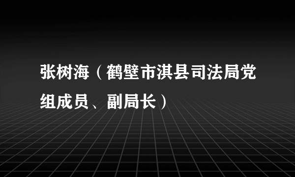 张树海（鹤壁市淇县司法局党组成员、副局长）