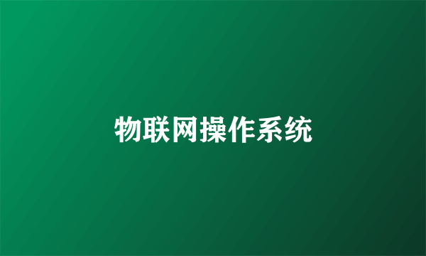 物联网操作系统