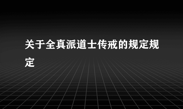 关于全真派道士传戒的规定规定