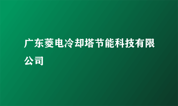 广东菱电冷却塔节能科技有限公司