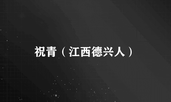 祝青（江西德兴人）
