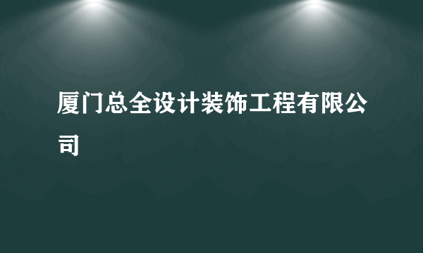 厦门总全设计装饰工程有限公司