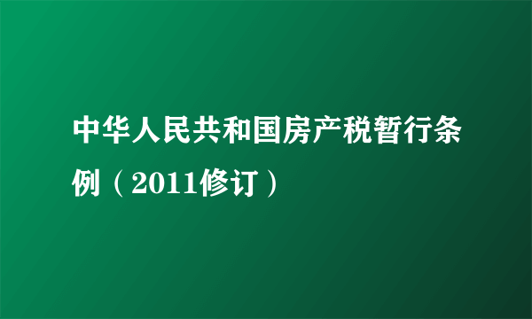 中华人民共和国房产税暂行条例（2011修订）