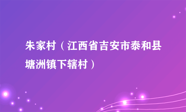 朱家村（江西省吉安市泰和县塘洲镇下辖村）