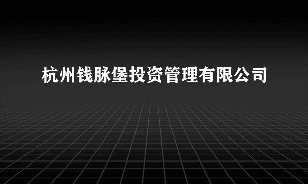 杭州钱脉堡投资管理有限公司