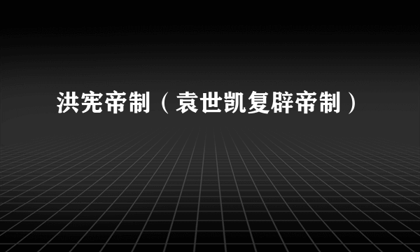 洪宪帝制（袁世凯复辟帝制）