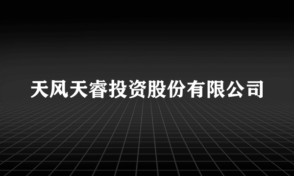 天风天睿投资股份有限公司