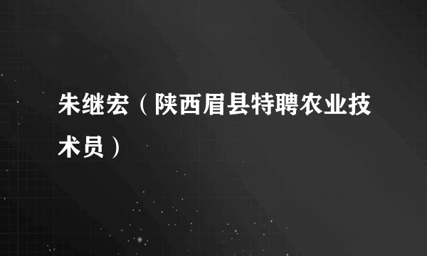 朱继宏（陕西眉县特聘农业技术员）