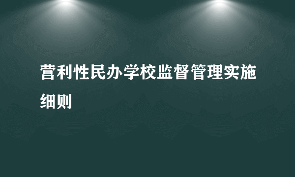 营利性民办学校监督管理实施细则