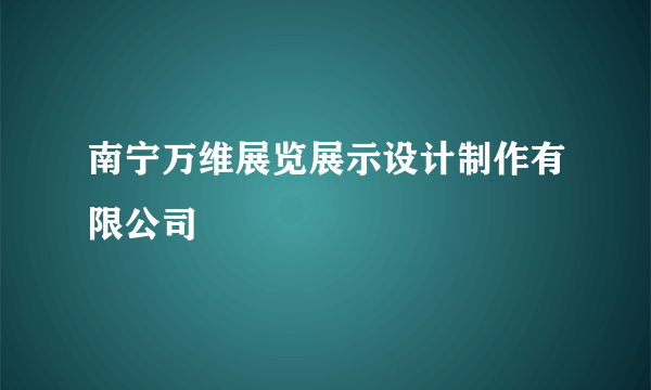 南宁万维展览展示设计制作有限公司