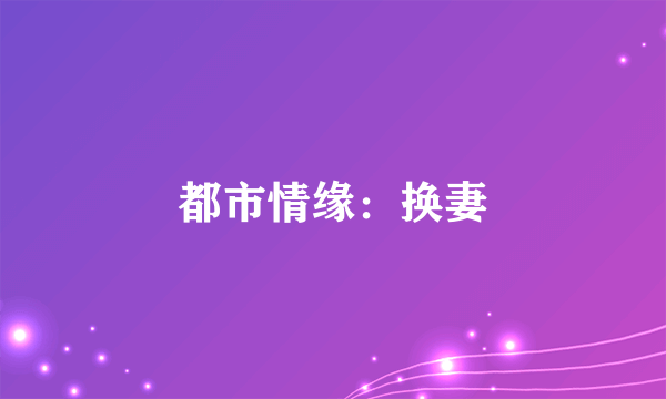 都市情缘：换妻