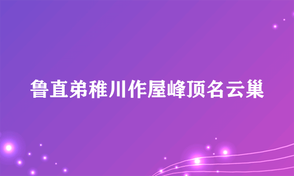 鲁直弟稚川作屋峰顶名云巢