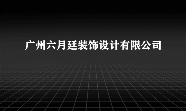 广州六月廷装饰设计有限公司
