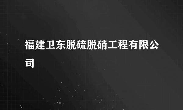 福建卫东脱硫脱硝工程有限公司
