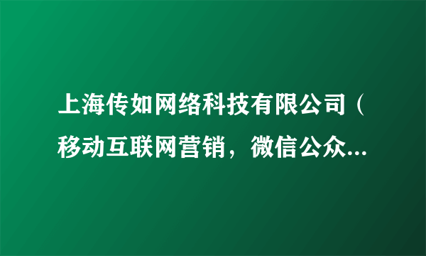 上海传如网络科技有限公司（移动互联网营销，微信公众账号和APP开发制作+推广+代运营全方案服务商）