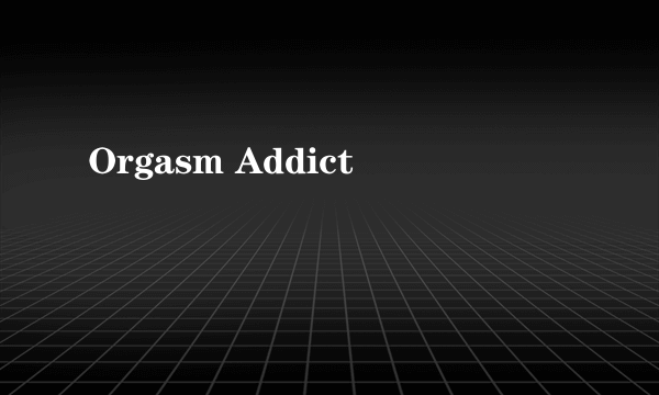 Orgasm Addict
