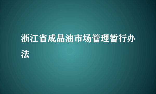 浙江省成品油市场管理暂行办法