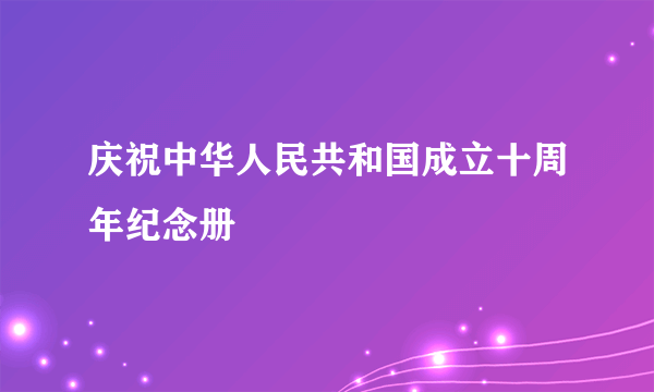 庆祝中华人民共和国成立十周年纪念册