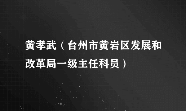 黄孝武（台州市黄岩区发展和改革局一级主任科员）