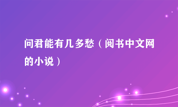问君能有几多愁（阅书中文网的小说）